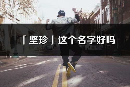 「坚珍」这个名字好吗_坚珍名字寓意,含义