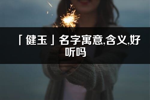 「健玉」名字寓意,含义,好听吗_健玉名字分析打分