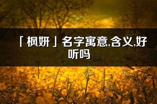 「枫妍」名字寓意,含义,好听吗_枫妍名字分析打分