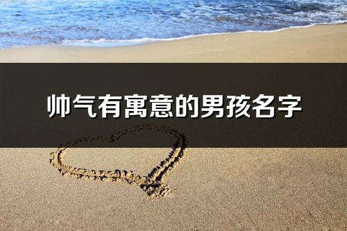 帅气有寓意的男孩名字