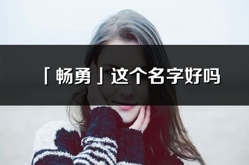 「畅勇」这个名字好吗_畅勇名字寓意,含义