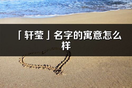 「轩莹」名字的寓意怎么样_轩莹的出处
