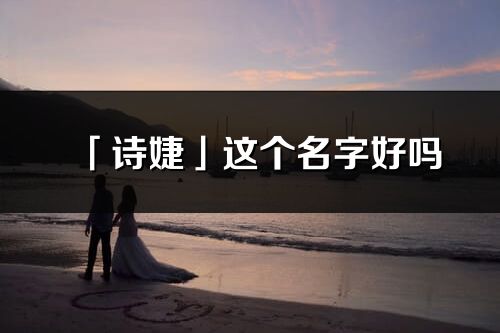 「诗婕」这个名字好吗_诗婕名字寓意,含义