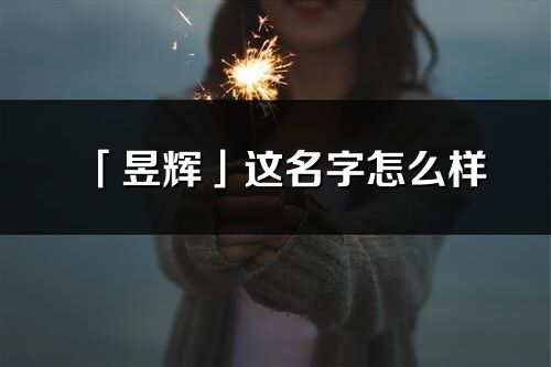 「昱辉」这名字怎么样_昱辉的名字解释