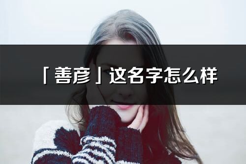 「善彦」这名字怎么样_善彦的名字解释