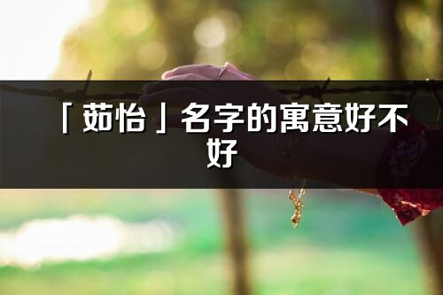 「茹怡」名字的寓意好不好_茹怡含义分析