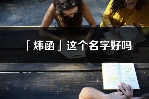 「炜函」这个名字好吗_炜函名字寓意,含义