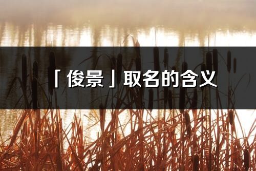 「俊景」取名的含义_俊景名字寓意解释