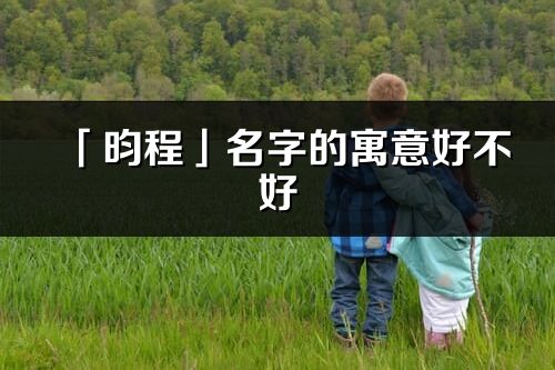 「昀程」名字的寓意好不好_昀程含义分析