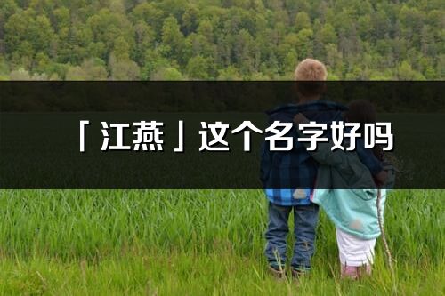 「江燕」这个名字好吗_江燕名字寓意,含义