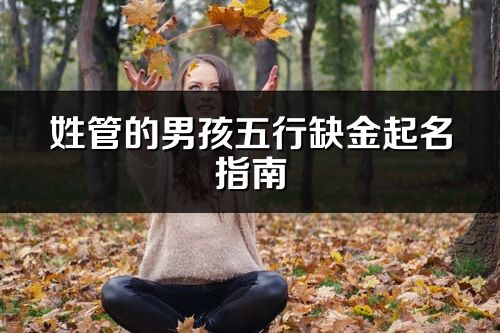 姓管的男孩五行缺金起名指南