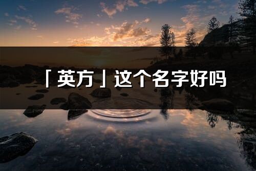 「英方」这个名字好吗_英方名字寓意,含义