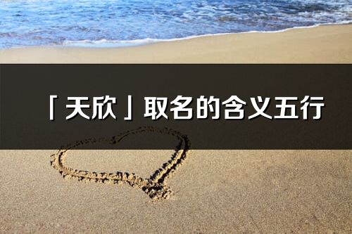 「天欣」取名的含义五行_天欣名字寓意解释