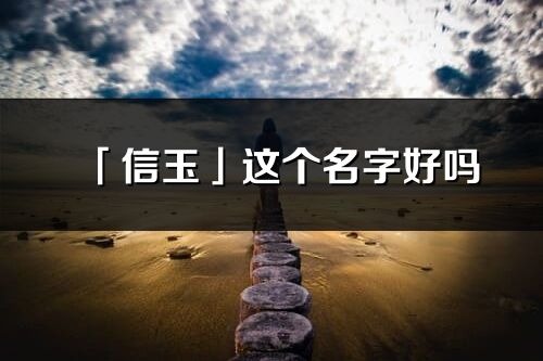 「信玉」这个名字好吗_信玉名字寓意,含义