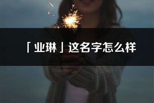 「业琳」这名字怎么样_业琳的名字解释