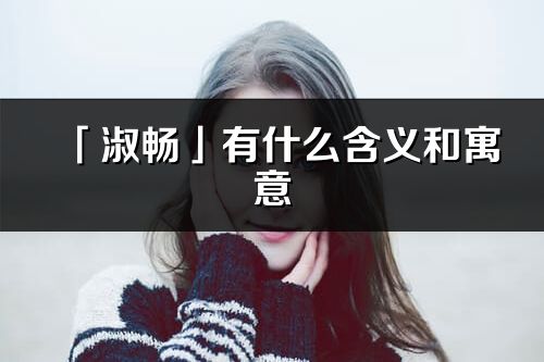 「淑畅」有什么含义和寓意_淑畅名字的出处与意思