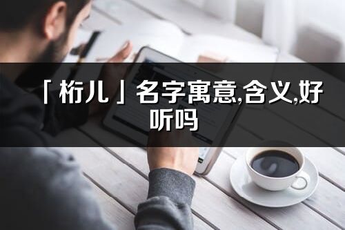 「桁儿」名字寓意,含义,好听吗_桁儿名字取名打分