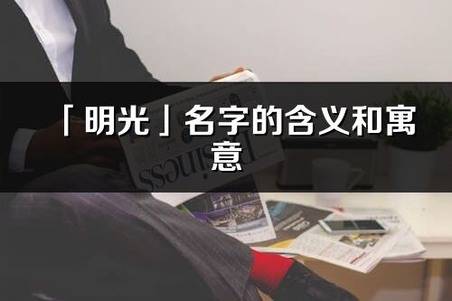 「明光」名字的含义和寓意_明光的出处与意思解释