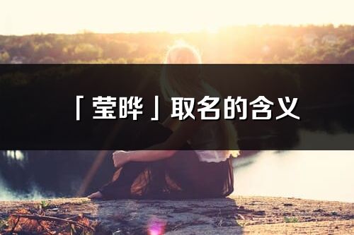 「莹晔」取名的含义_莹晔名字寓意解释