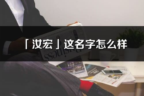 「汝宏」这名字怎么样_汝宏的名字解释