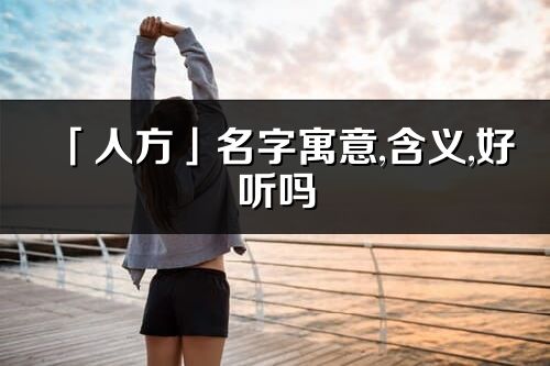 「人方」名字寓意,含义,好听吗_人方名字分析打分