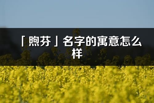 「煦芬」名字的寓意怎么样_煦芬的出处