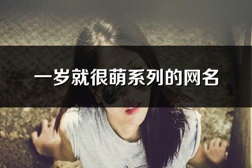 一岁就很萌系列的网名(279个)