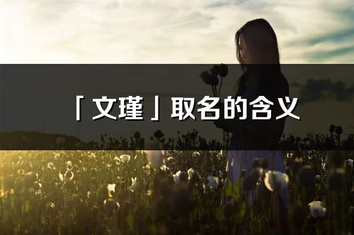 「文瑾」取名的含义_文瑾名字寓意