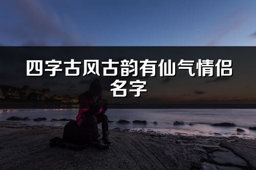 四字古风古韵有仙气情侣名字(共106个)