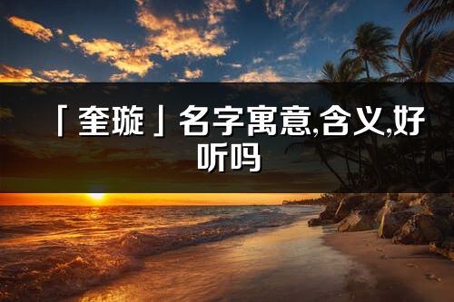 「奎璇」名字寓意,含义,好听吗_奎璇名字分析打分