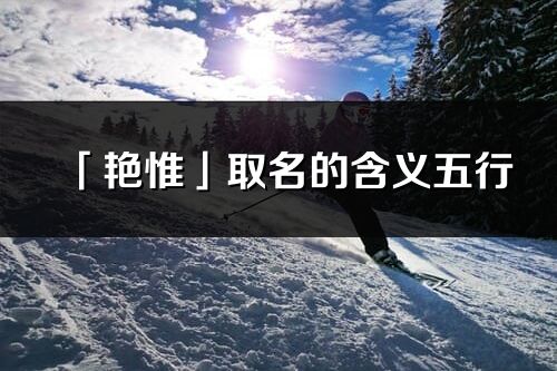 「艳惟」取名的含义五行_艳惟名字寓意解释