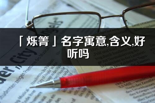 「烁箐」名字寓意,含义,好听吗_烁箐名字分析打分