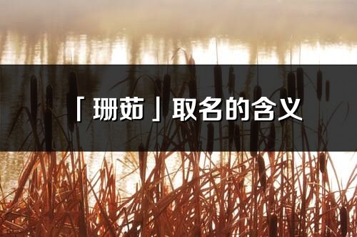 「珊茹」取名的含义_珊茹名字寓意解释