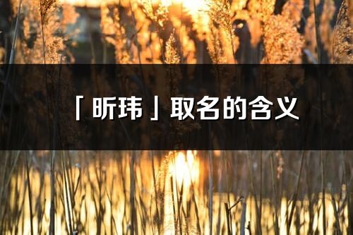 「昕玮」取名的含义_昕玮名字寓意解释