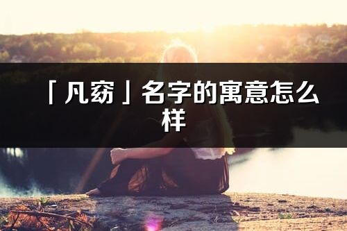 「凡窈」名字的寓意怎么样_凡窈的出处