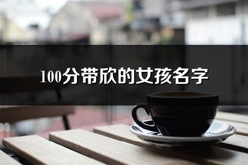 100分带欣的女孩名字