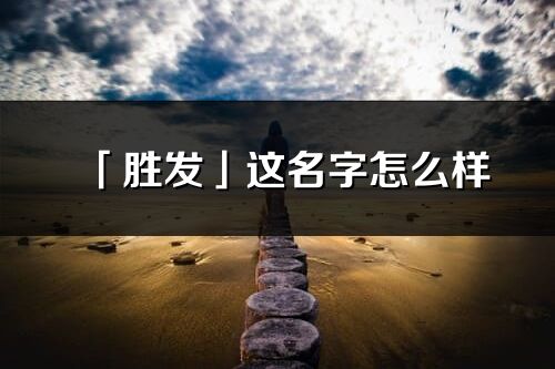 「胜发」这名字怎么样_胜发的名字解释