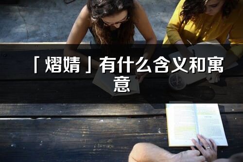 「熠婧」有什么含义和寓意_熠婧名字的出处与意思