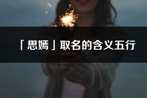 「思嫣」取名的含义五行_思嫣名字寓意解释