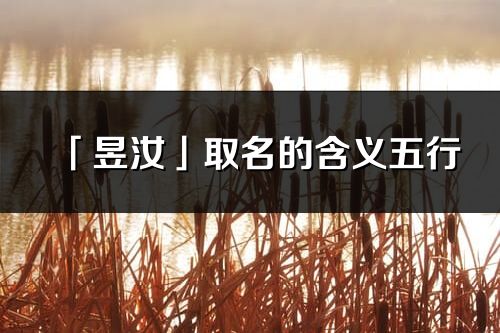 「昱汝」取名的含义五行_昱汝名字寓意解释