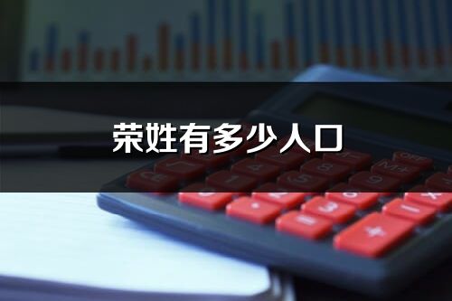 荣姓有多少人口_荣姓起源及分布