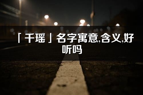 「千瑶」名字寓意,含义,好听吗_千瑶名字取名打分