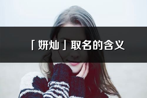 「妍灿」取名的含义_妍灿名字寓意解释