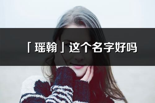 「瑶翰」这个名字好吗_瑶翰名字寓意,含义