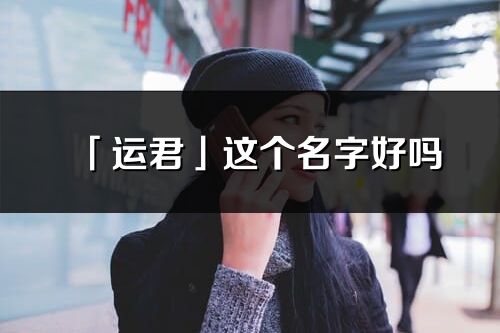 「运君」这个名字好吗_运君名字寓意,含义