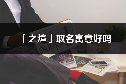 「之煊」取名寓意好吗_之煊名字含义及五行
