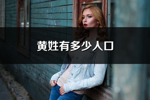 黄姓有多少人口_黄姓起源及分布