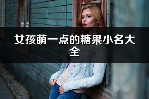 女孩萌一点的糖果小名大全