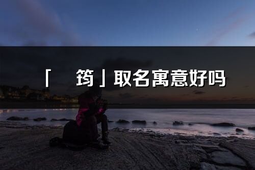 「彧筠」取名寓意好吗_彧筠名字含义及五行