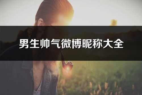 男生帅气微博昵称大全(精选366个)